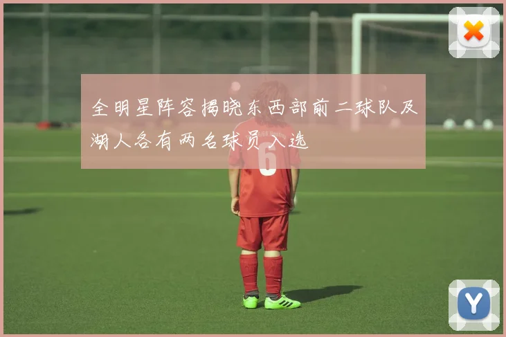 全明星阵容揭晓东西部前二球队及湖人各有两名球员入选