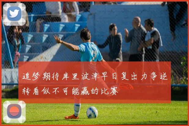 追梦期待库里波津早日复出力争逆转看似不可能赢的比赛