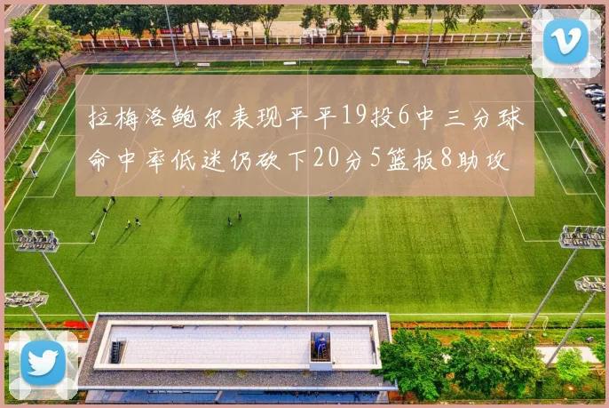 拉梅洛鲍尔表现平平19投6中三分球命中率低迷仍砍下20分5篮板8助攻