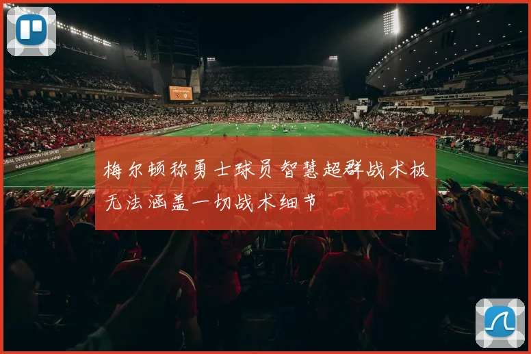 梅尔顿称勇士球员智慧超群战术板无法涵盖一切战术细节
