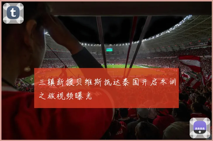 三镇新援贝维斯抵达泰国开启冬训之旅视频曝光