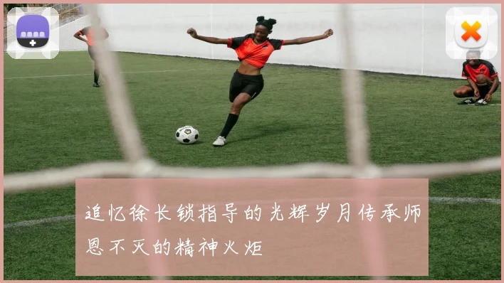 追忆徐长锁指导的光辉岁月传承师恩不灭的精神火炬