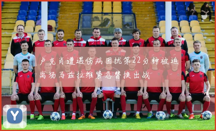 卢克肖遭遇伤病困扰第22分钟被迫离场马兹拉维紧急替换出战