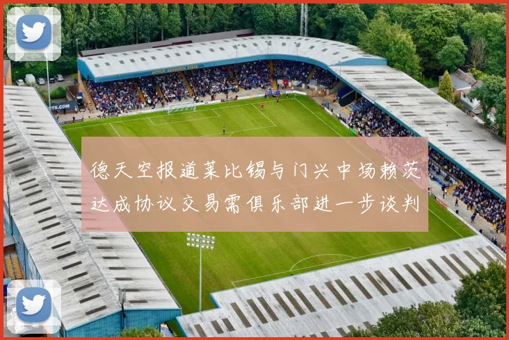 德天空报道莱比锡与门兴中场赖茨达成协议交易需俱乐部进一步谈判