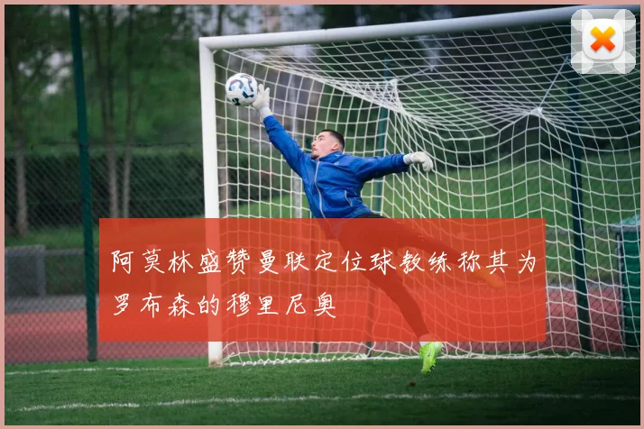 阿莫林盛赞曼联定位球教练称其为罗布森的穆里尼奥