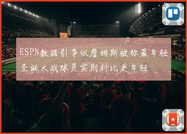 ESPN数据引争议詹姆斯被称最年轻圣诞大战球员实则科比更年轻