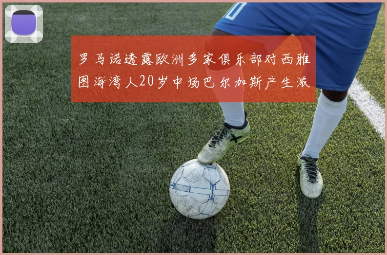 罗马诺透露欧洲多家俱乐部对西雅图海湾人20岁中场巴尔加斯产生浓厚兴趣