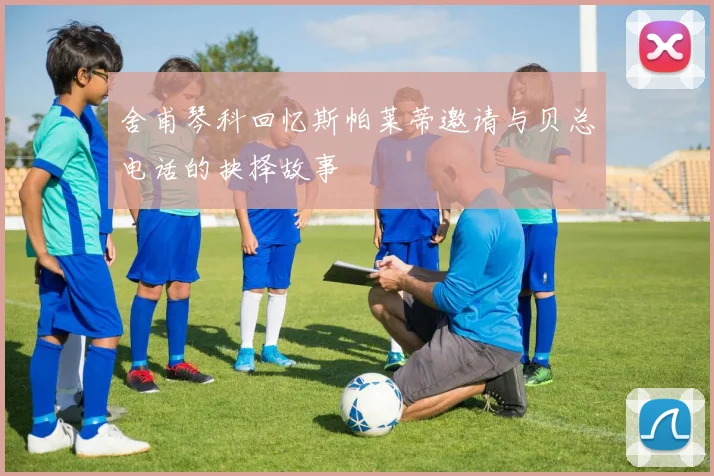 舍甫琴科回忆斯帕莱蒂邀请与贝总电话的抉择故事