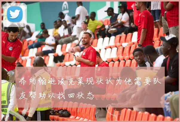 乔约翰逊谈克莱现状认为他需要队友帮助以找回状态