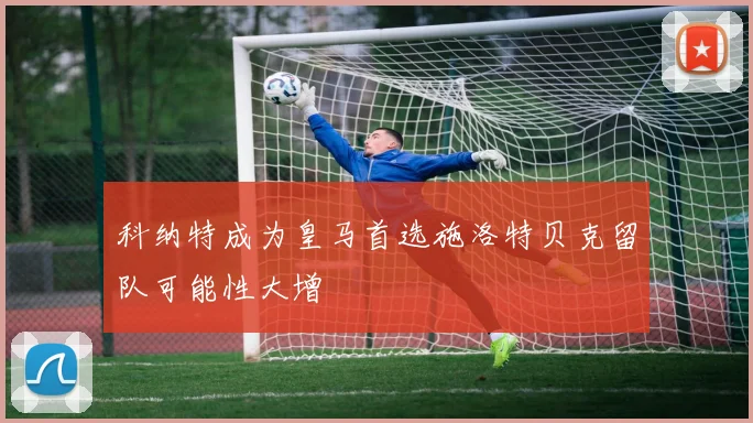科纳特成为皇马首选施洛特贝克留队可能性大增