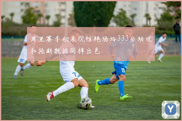库里赛季初表现惊艳场均333分助攻和抢断数据同样出色