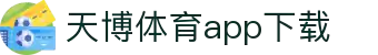 天博体育官方(中国)下载中心|tianbo正版APP平台|TianboSports